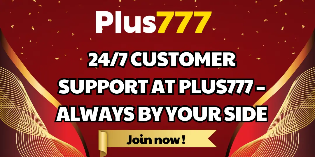 24/7 CUSTOMER SUPPORT AT PLUS777 – ALWAYS BY YOUR SIDE 1 247 CUSTOMER SUPPORT AT PLUS777 – ALWAYS BY YOUR SIDE