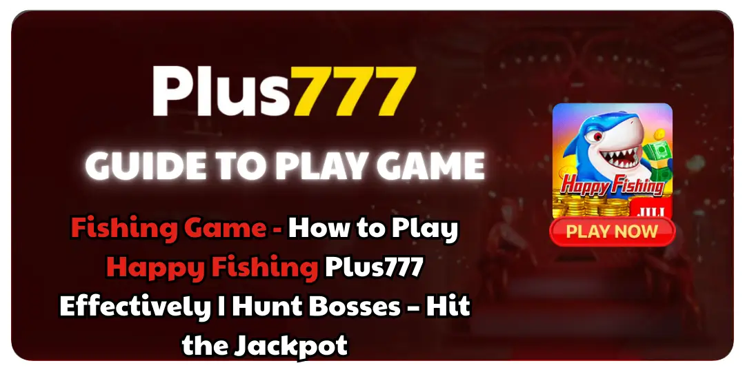 Fishing Game - How to Play Happy Fishing Plus777 Effectively | Hunt Bosses – Hit the Jackpot 1 How to Play Happy Fishing at plus777